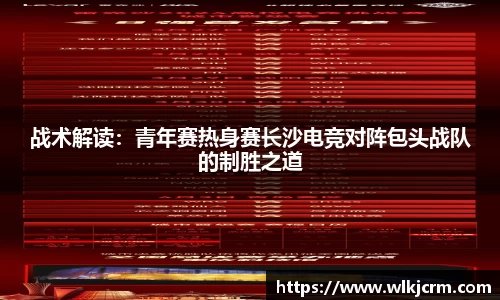 战术解读：青年赛热身赛长沙电竞对阵包头战队的制胜之道