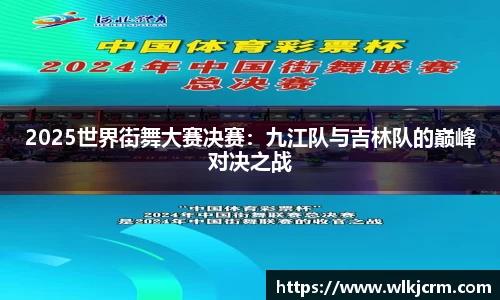 2025世界街舞大赛决赛：九江队与吉林队的巅峰对决之战